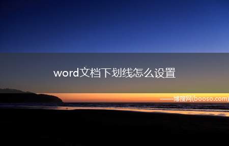 word文档下划线怎么设置（文档下划线怎么设置及其修改方式）