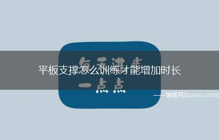 平板支撑怎么训练才能增加时长（平板支撑怎么增加自己时长）