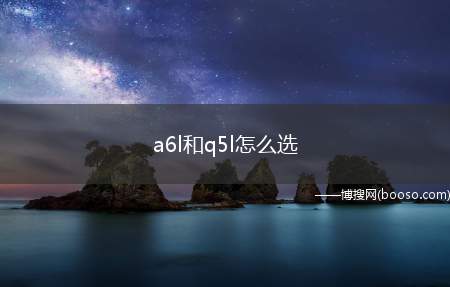 a6l和q5l怎么选（a6l和q5l对比）