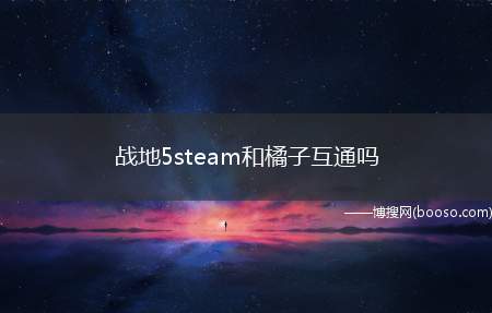 战地5steam和橘子互通吗