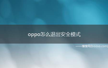 oppo怎么退出安全模式（OPPO手机如进入安全模式）