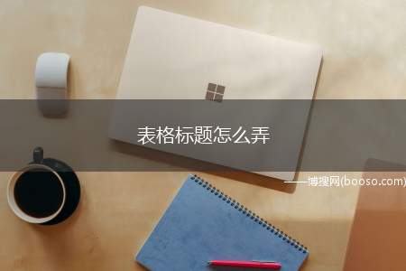 表格标题怎么弄（联想拯救者R720系统:Windows10;office20）