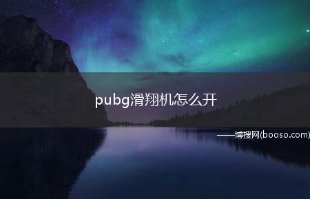 pubg滑翔机怎么开（pubg滑翔机至少需要达到70公里的时速才能成功起飞）