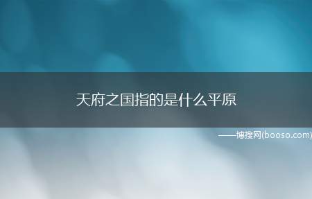 天府之国指的是什么平原（中国西部唯一片一直保持较发达的地区,被誉为“天府之国”）