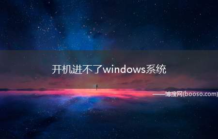 开机进不了windows系统（电脑开机后进不了windows系统）