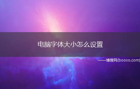 电脑字体大小怎么设置（电脑字体大小的设置方法）