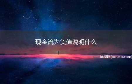 现金流为负值说明什么(现金流量是负的意味着公司年初至报告)