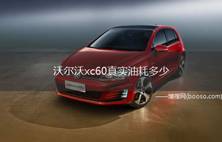 沃尔沃xc60真实油耗多少(沃尔沃xc60的真实油耗是多少)