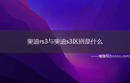 奥迪rs3与奥迪s3区别是什么(奥迪rs3与奥迪s3主要区别)