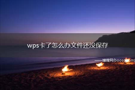 wps卡了怎么办文件还没保存