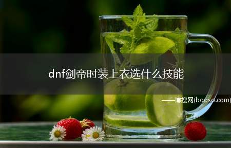 dnf剑帝时装上衣选什么技能(DNF剑豪上衣应该选什么技能)