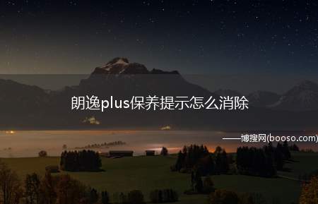 朗逸plus保养提示怎么消除(朗逸plus保养提示消除的方法)