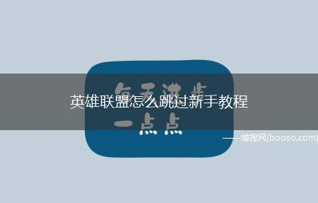 英雄联盟怎么跳过新手教程(英雄联盟跳过新手教程的方法)