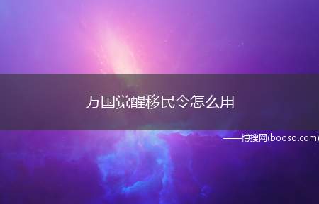 万国觉醒移民令怎么用(万国觉醒手游移民令怎么用)