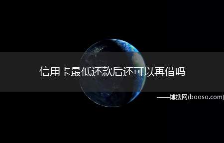 信用卡最低还款后还可以再借吗(信用卡最低还款后用户需要将额度取现出来)