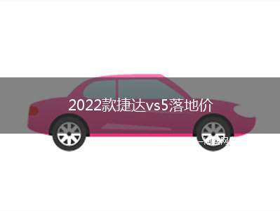 2022款捷达vs5落地价 2022款捷达vs5落地仅需10.05万元