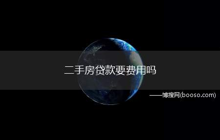 二手房贷款要费用吗(二手房贷款银行不会收取额外费用)