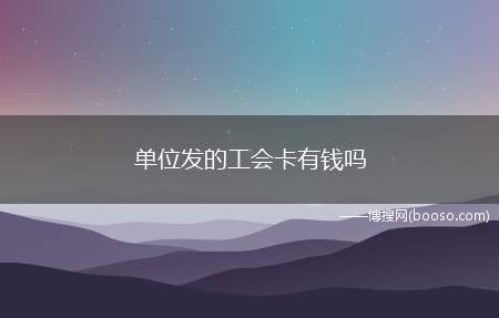 单位发的工会卡有钱吗(刚领取的工会卡里面是没有钱的)