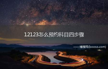 12123怎么预约科目四步骤(交警支队车管所网上预约科目四方法)