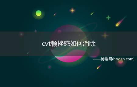 cvt顿挫感如何消除(无级变速箱的CVT调教方法)