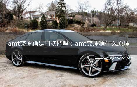 amt变速箱是自动挡吗；amt变速箱什么原理(amt变速箱是自动挡吗)