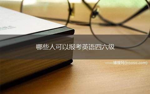 哪些人可以报考英语四六级(全国大学英语四六级报考对象)